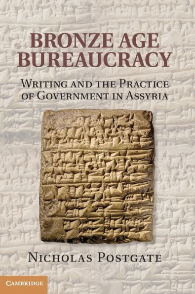 Bronze Age Bureaucracy: Writing And The Practice Of Government In Assyria