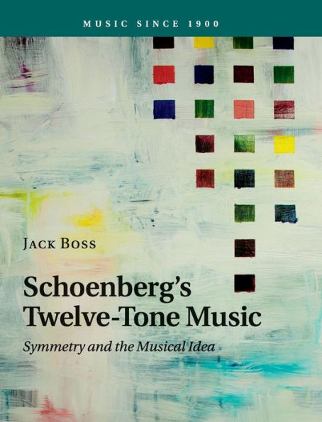 Schoenberg's Twelve-Tone Music: Symmetry And The Musical Idea (Music Since 1900)