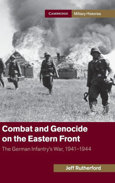 Combat And Genocide On The Eastern Front: The German Infantry's War, 1941?944 (Cambridge Military Histories)