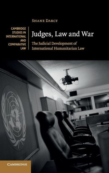 Judges, Law And War: The Judicial Development Of International Humanitarian Law (Cambridge Studies In International And Comparative Law, Series Number 107)