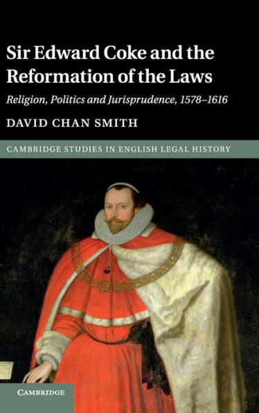 Sir Edward Coke And The Reformation Of The Laws: Religion, Politics And Jurisprudence, 1578?616 (Cambridge Studies In English Legal History)
