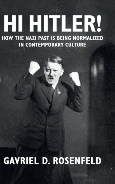 Hi Hitler!: How The Nazi Past Is Being Normalized In Contemporary Culture