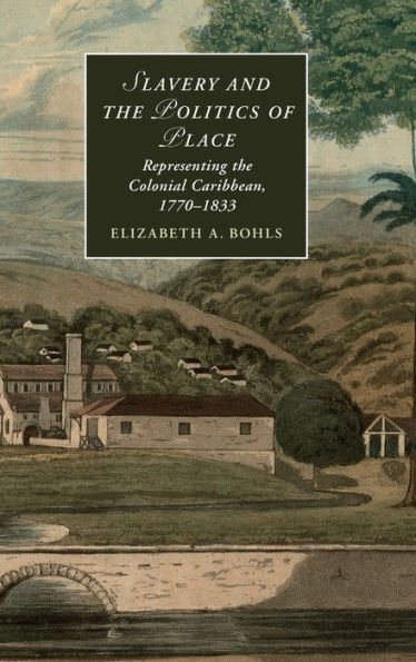 Slavery And The Politics Of Place: Representing The Colonial Caribbean, 1770?833 (Cambridge Studies In Romanticism, Series Number 108)