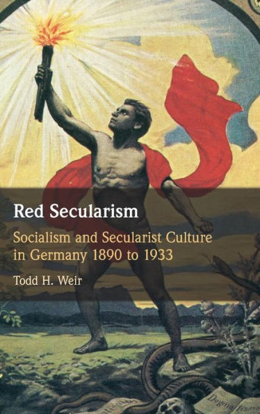 Red Secularism: Socialism And Secularist Culture In Germany 1890 To 1933