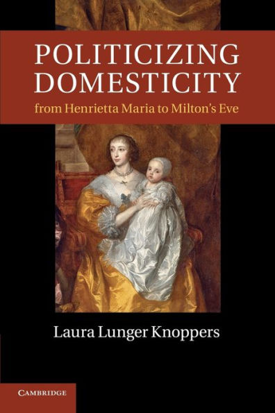 Politicizing Domesticity From Henrietta Maria To Milton's Eve