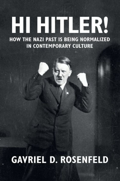 Hi Hitler!: How The Nazi Past Is Being Normalized In Contemporary Culture