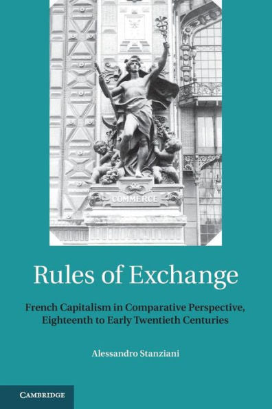 Rules Of Exchange: French Capitalism In Comparative Perspective, Eighteenth To Early Twentieth Centuries