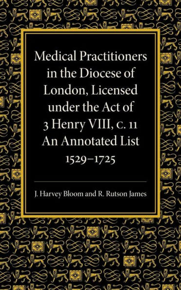 Medical Practitioners In The Diocese Of London, Licensed Under The Act Of 3 Henry Viii, C. Ii: An Annotated List 1529?725