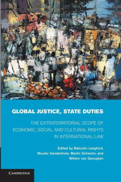 Global Justice, State Duties: The Extraterritorial Scope Of Economic, Social, And Cultural Rights In International Law