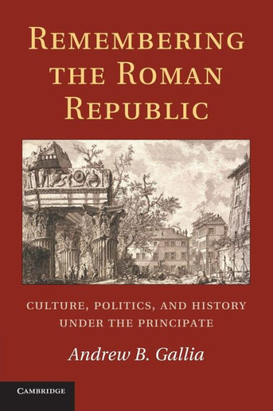 Remembering The Roman Republic: Culture, Politics And History Under The Principate
