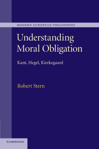 Understanding Moral Obligation: Kant, Hegel, Kierkegaard (Modern European Philosophy)