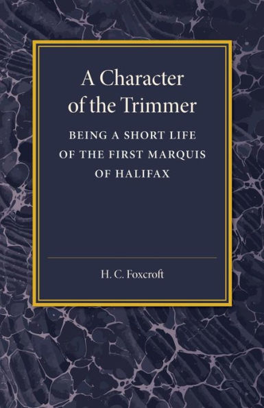 A Character Of The Trimmer: Being A Short Life Of The First Marquis Of Halifax