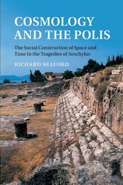Cosmology And The Polis: The Social Construction Of Space And Time In The Tragedies Of Aeschylus