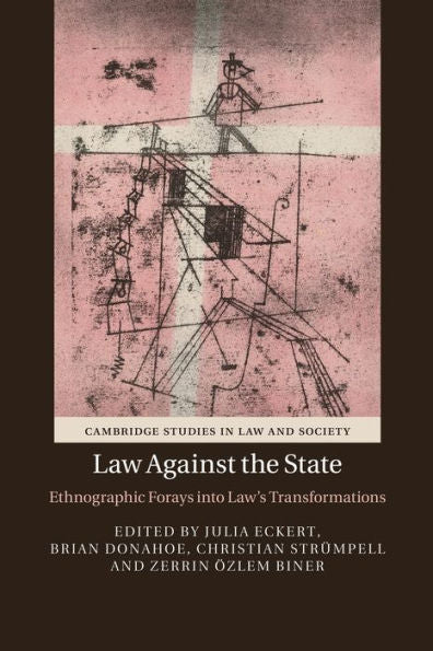 Law Against The State: Ethnographic Forays Into Law's Transformations (Cambridge Studies In Law And Society)