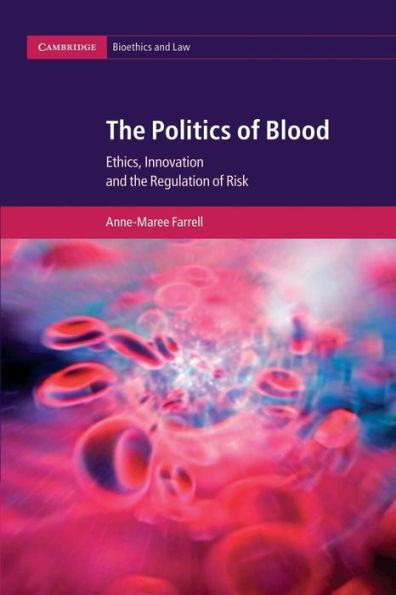 The Politics Of Blood: Ethics, Innovation And The Regulation Of Risk (Cambridge Bioethics And Law, Series Number 17)