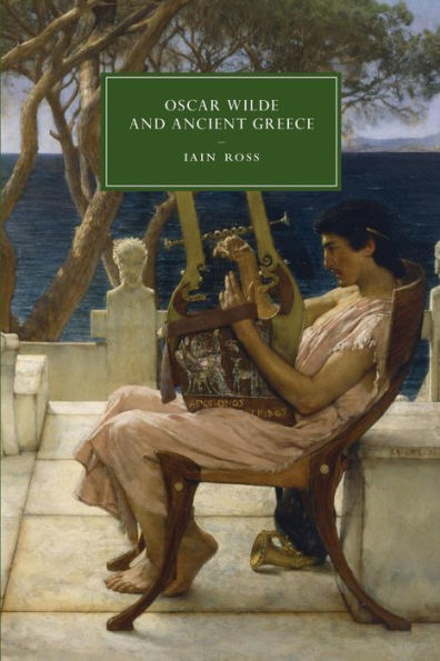 Oscar Wilde And Ancient Greece (Cambridge Studies In Nineteenth-Century Literature And Culture, Series Number 82)