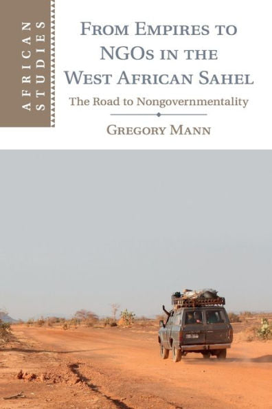 From Empires To Ngos In The West African Sahel: The Road To Nongovernmentality (African Studies, Series Number 129)