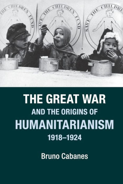 The Great War And The Origins Of Humanitarianism, 1918?924 (Studies In The Social And Cultural History Of Modern Warfare)