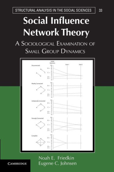 Social Influence Network Theory: A Sociological Examination Of Small Group Dynamics (Structural Analysis In The Social Sciences, Series Number 33)