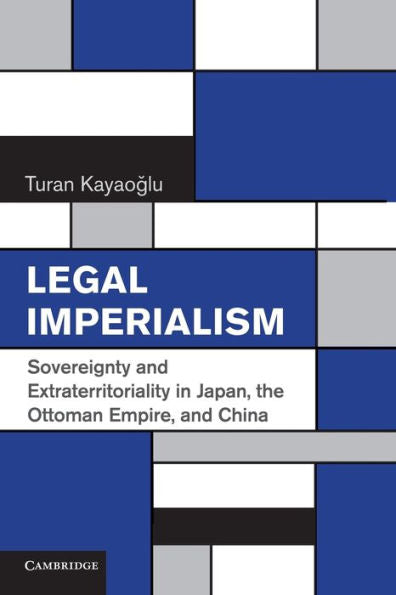 Legal Imperialism: Sovereignty And Extraterritoriality In Japan, The Ottoman Empire, And China