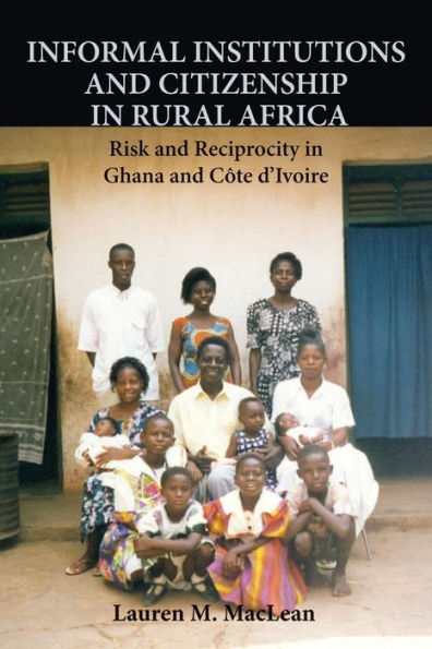 Informal Institutions And Citizenship In Rural Africa: Risk And Reciprocity In Ghana And C?E D'Ivoire (Cambridge Studies In Comparative Politics)