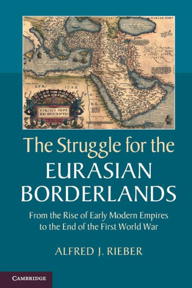 The Struggle For The Eurasian Borderlands: From The Rise Of Early Modern Empires To The End Of The First World War