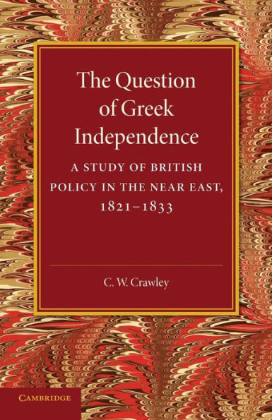 The Question Of Greek Independence: A Study Of British Policy In The Near East 1821?833