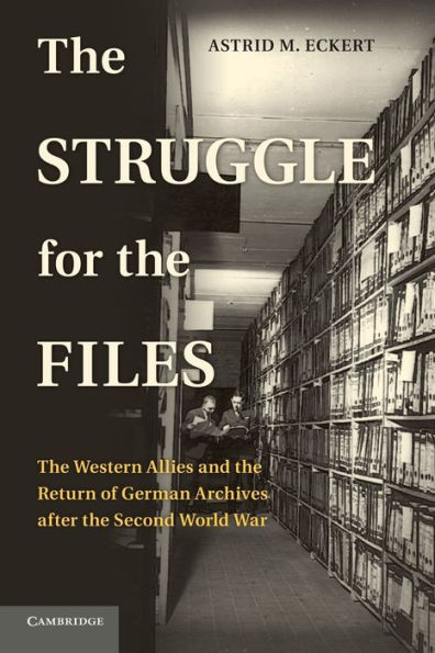 The Struggle For The Files: The Western Allies And The Return Of German Archives After The Second World War (Publications Of The German Historical Institute)