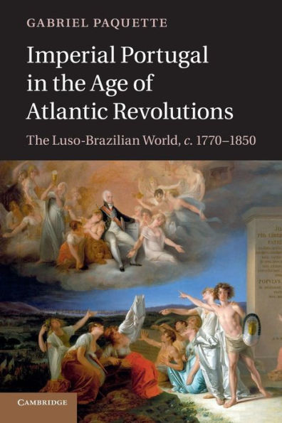 Imperial Portugal In The Age Of Atlantic Revolutions: The Luso-Brazilian World, C.1770?850