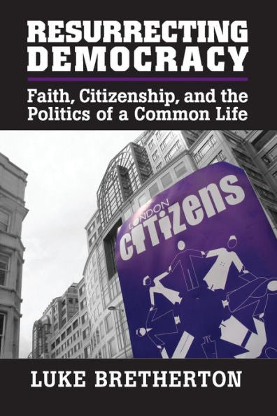 Resurrecting Democracy: Faith, Citizenship, And The Politics Of A Common Life (Cambridge Studies In Social Theory, Religion And Politics)