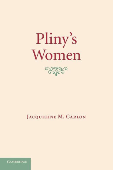 Pliny's Women: Constructing Virtue And Creating Identity In The Roman World