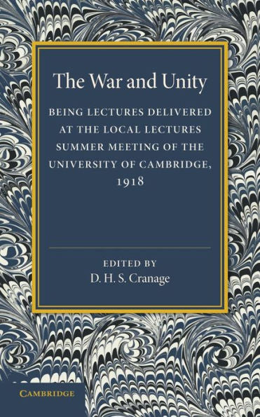 The War And Unity: Being Lectured Delivered At The Local Lectures Summer Meeting Of The University Of Cambridge, 1918
