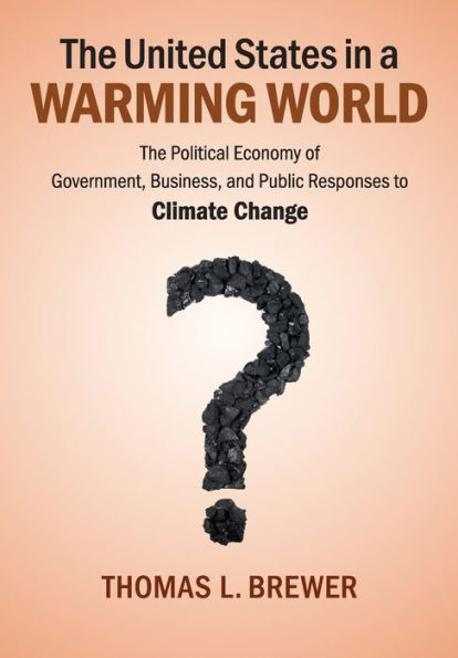 The United States In A Warming World: The Political Economy Of Government, Business, And Public Responses To Climate Change