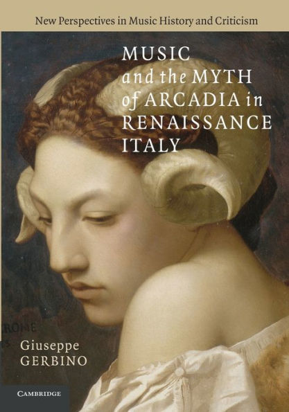 Music And The Myth Of Arcadia In Renaissance Italy (New Perspectives In Music History And Criticism, Series Number 18)
