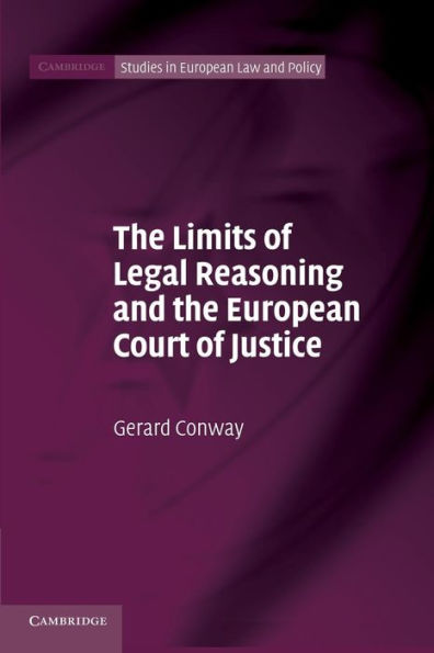 The Limits Of Legal Reasoning And The European Court Of Justice (Cambridge Studies In European Law And Policy)