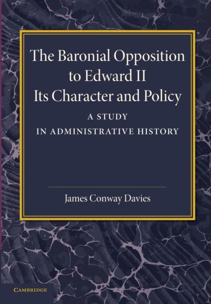 The Baronial Opposition To Edward Ii: Its Character And Policy