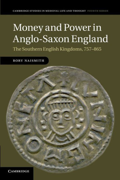 Money And Power In Anglo-Saxon England: The Southern English Kingdoms, 757?65 (Cambridge Studies In Medieval Life And Thought: Fourth Series, Series Number 80)