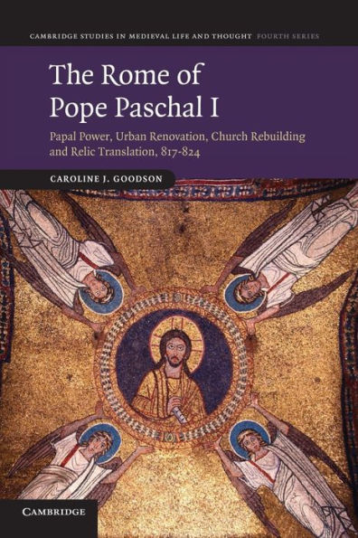 The Rome Of Pope Paschal I: Papal Power, Urban Renovation, Church Rebuilding And Relic Translation, 817?24 (Cambridge Studies In Medieval Life And Thought: Fourth Series, Series Number 77)
