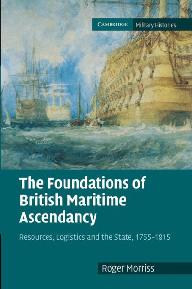 The Foundations Of British Maritime Ascendancy: Resources, Logistics And The State, 1755?815 (Cambridge Military Histories)