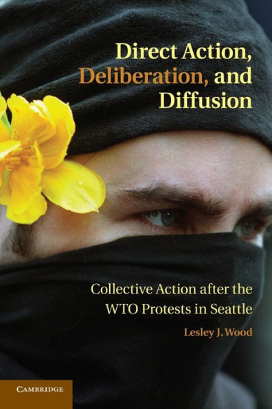 Direct Action, Deliberation, And Diffusion: Collective Action After The Wto Protests In Seattle (Cambridge Studies In Contentious Politics)