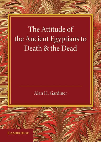 The Attitude Of The Ancient Egyptians To Death And The Dead: The Frazer Lecture For 1935