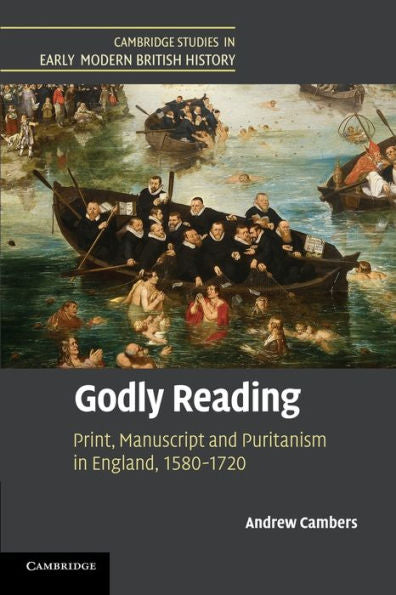 Godly Reading: Print, Manuscript And Puritanism In England, 1580?720 (Cambridge Studies In Early Modern British History)