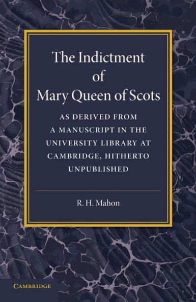 The Indictment Of Mary Queen Of Scots: As Derived From A Manuscript In The University Library At Cambridge, Hitherto Unpublished
