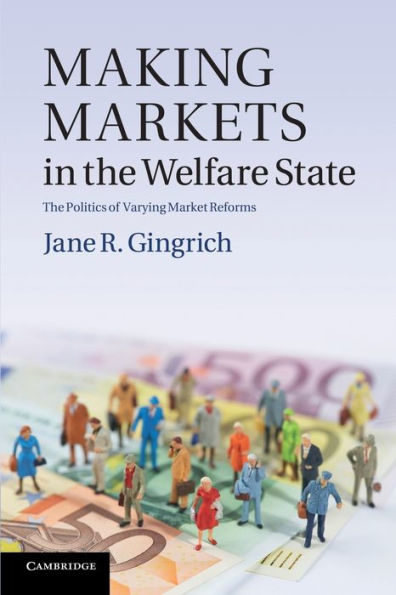 Making Markets In The Welfare State: The Politics Of Varying Market Reforms (Cambridge Studies In Comparative Politics)