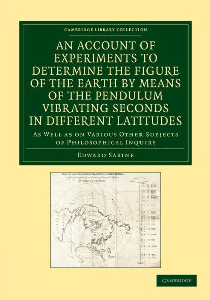 An Account Of Experiments To Determine The Figure Of The Earth By Means Of The Pendulum Vibrating Seconds In Different Latitudes: As Well As On ... Library Collection - Physical Sciences)