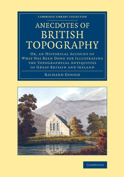 Anecdotes Of British Topography: Or, An Historical Account Of What Has Been Done For Illustrating The Topographical Antiquities Of Great Britain And ... - British And Irish History, General)