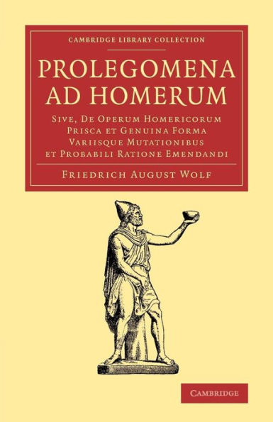 Prolegomena Ad Homerum: Sive, De Operum Homericorum Prisca Et Genuina Forma Variisque Mutationibus Et Probabili Ratione Emendandi (Cambridge Library Collection - Classics)