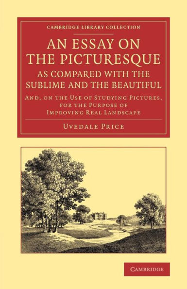 An Essay On The Picturesque, As Compared With The Sublime And The Beautiful: And, On The Use Of Studying Pictures, For The Purpose Of Improving Real ... Library Collection - Art And Architecture)