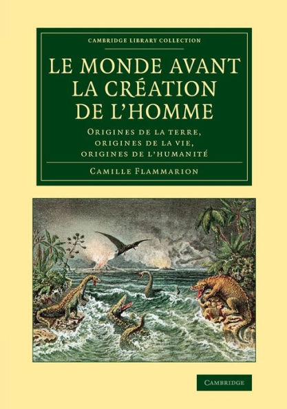 Le Monde Avant La Cr?Tion De L'Homme: Origines De La Terre, Origines De La Vie, Origines De L'Humanit?(Cambridge Library Collection - Darwin, Evolution And Genetics) (French Edition)