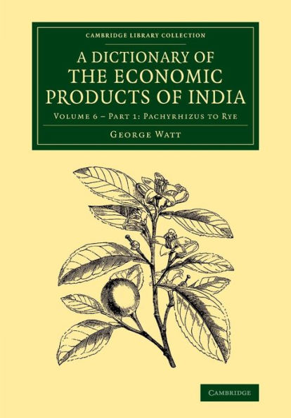 A Dictionary Of The Economic Products Of India: Volume 6, Pachyrhizus To Rye, Part 1 (Cambridge Library Collection - Botany And Horticulture)